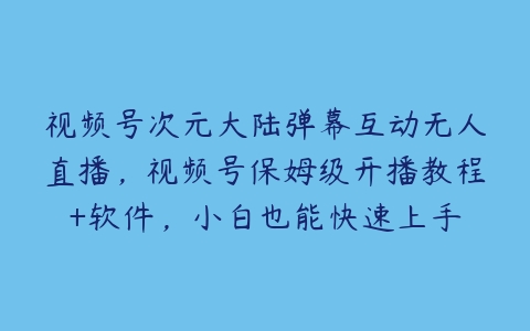 图片[1]-视频号次元大陆弹幕互动无人直播，视频号保姆级开播教程+软件，小白也能快速上手-本文