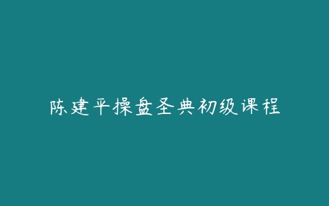 陈建平操盘圣典初级课程百度网盘下载