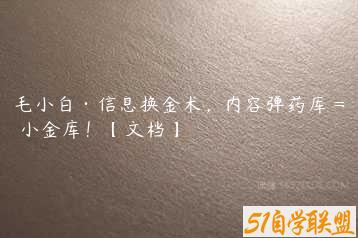 毛小白·信息换金术，内容弹药库 = 小金库！【文档】-51自学联盟