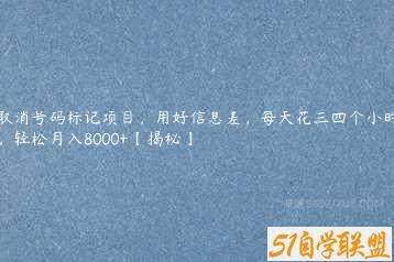 取消号码标记项目，用好信息差，每天花三四个小时，轻松月入8000+【揭秘】-51自学联盟