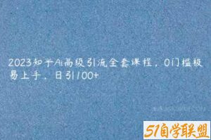 2023知乎Ai高级引流全套课程，0门槛极易上手，日引100+-51自学联盟