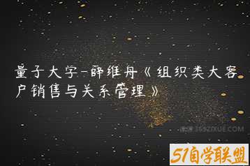 量子大学-薛维舟《组织类大客户销售与关系管理》-51自学联盟