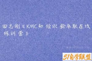 田志刚《KMC知‮经识‬验萃取在线‮练训‬营》-51自学联盟