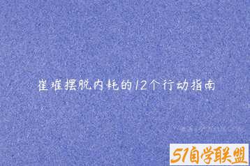 崔璀摆脱内耗的12个行动指南-51自学联盟