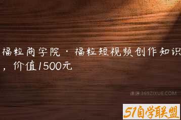 福粒商学院·福粒短视频创作知识，价值1500元-51自学联盟