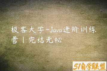 极客大学-Java进阶训练营|完结无秘-51自学联盟