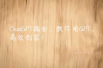 ChatGPT掘金，教你用GPT，高效创富！-51自学联盟