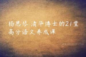 杨思琴 清华博士的21堂高分语文养成课-51自学联盟