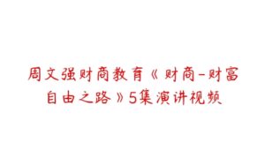 周文强财商教育《财商-财富自由之路》5集演讲视频-51自学联盟