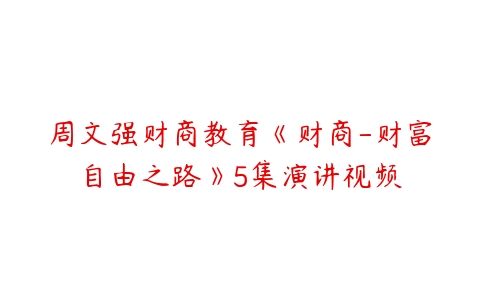 周文强财商教育《财商-财富自由之路》5集演讲视频-51自学联盟