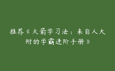 推荐《火箭学习法：来自人大附的学霸进阶手册》-51自学联盟