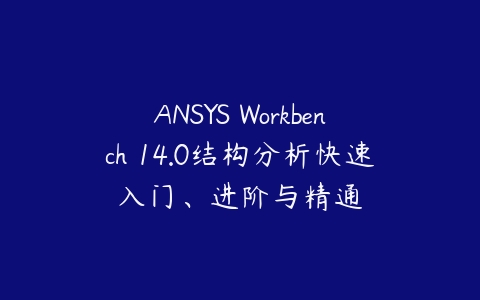 ANSYS Workbench 14.0结构分析快速入门、进阶与精通课程资源下载