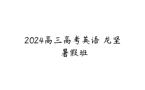 2024高三高考英语 龙坚 暑假班-51自学联盟