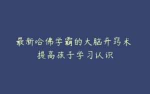 最新哈佛学霸的大脑开窍术 提高孩子学习认识-51自学联盟