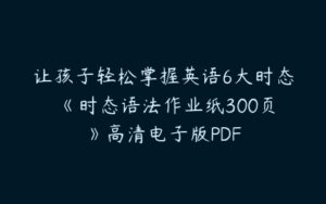 让孩子轻松掌握英语6大时态 《时态语法作业纸300页》高清电子版PDF-51自学联盟