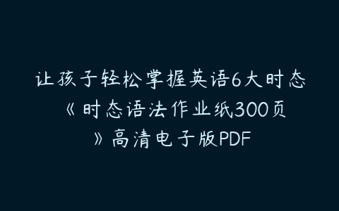 让孩子轻松掌握英语6大时态 《时态语法作业纸300页》高清电子版PDF-51自学联盟