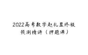 2022高考数学赵礼显终极预测精讲（押题课）-51自学联盟