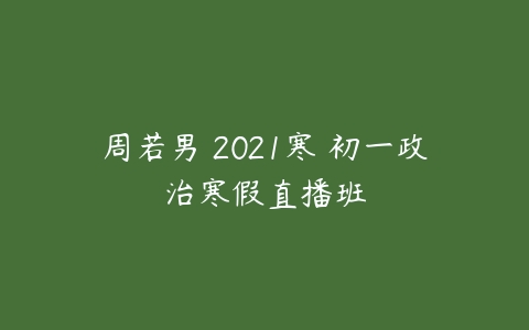 周若男 2021寒 初一政治寒假直播班-51自学联盟