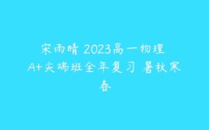 宋雨晴 2023高一物理 A+尖端班全年复习 暑秋寒春-51自学联盟