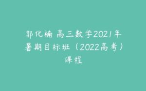 郭化楠 高三数学2021年暑期目标班（2022高考）课程-51自学联盟