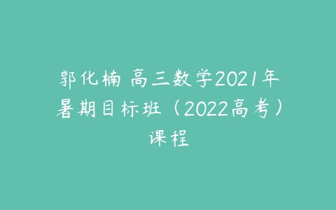 郭化楠 高三数学2021年暑期目标班（2022高考）课程-51自学联盟