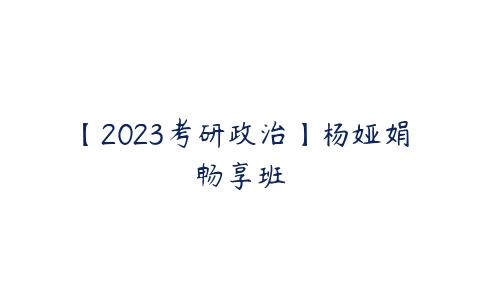 【2023考研政治】杨娅娟畅享班-51自学联盟