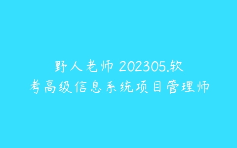 野人老师 202305.软考高级信息系统项目管理师-51自学联盟