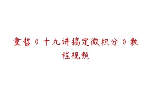 童哲《十九讲搞定微积分》教程视频-51自学联盟