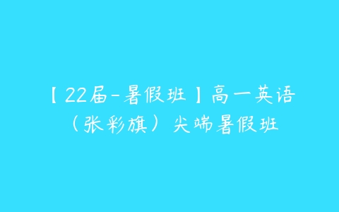 【22届-暑假班】高一英语（张彩旗）尖端暑假班-51自学联盟