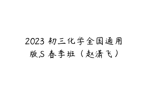 2023 初三化学全国通用版.S 春季班（赵潇飞）-51自学联盟