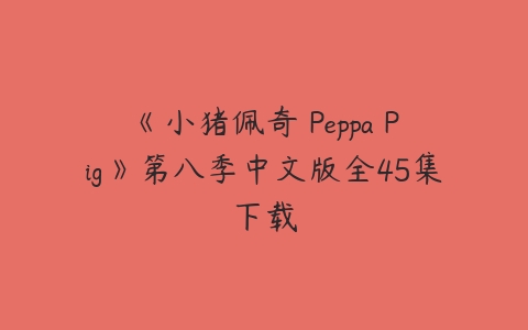 《小猪佩奇 Peppa Pig》第八季中文版全45集下载-51自学联盟