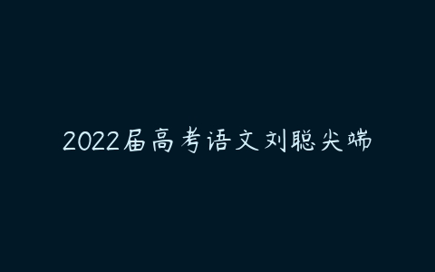 2022届高考语文刘聪尖端-51自学联盟