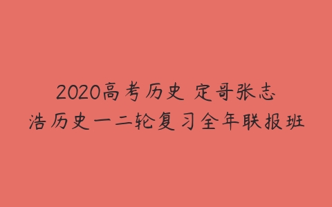 2020高考历史 定哥张志浩历史一二轮复习全年联报班-51自学联盟