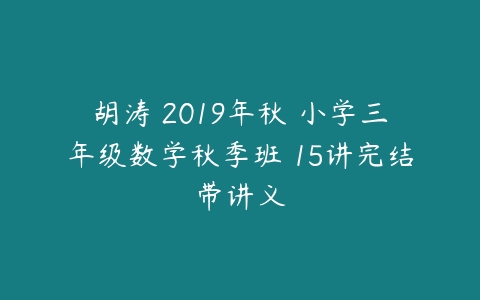 胡涛 2019年秋 小学三年级数学秋季班 15讲完结带讲义-51自学联盟