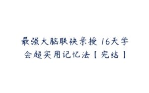 最强大脑联袂亲授 16天学会超实用记忆法【完结】-51自学联盟