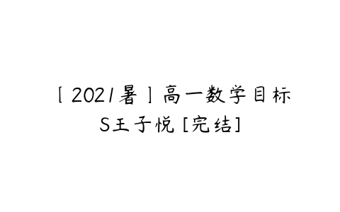 〔2021暑〕高一数学目标S王子悦 [完结]-51自学联盟