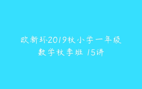 欧新环2019秋小学一年级数学秋季班 15讲-51自学联盟