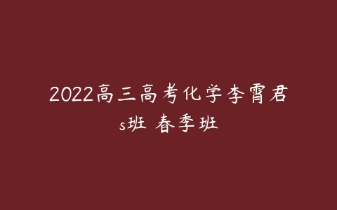 2022高三高考化学李霄君s班 春季班-51自学联盟