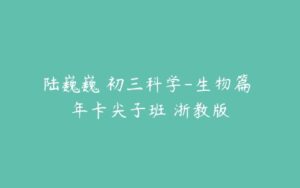 陆巍巍 初三科学-生物篇 年卡尖子班 浙教版-51自学联盟