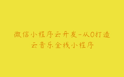 微信小程序云开发-从0打造云音乐全栈小程序-51自学联盟