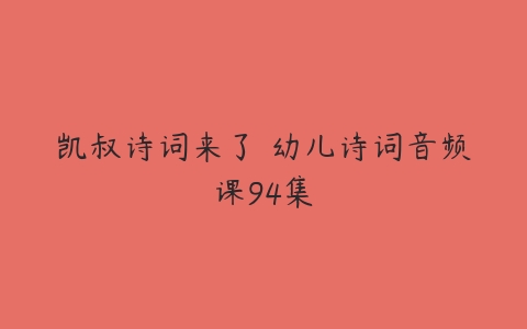 凯叔诗词来了 幼儿诗词音频课94集-51自学联盟