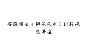 安徽相法《阳宅风水》讲解视频讲座-51自学联盟