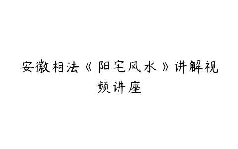 安徽相法《阳宅风水》讲解视频讲座-51自学联盟