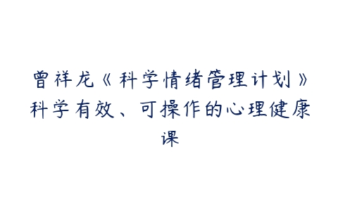 曾祥龙《科学情绪管理计划》科学有效、可操作的心理健康课-51自学联盟