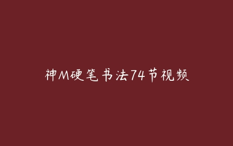 神M硬笔书法74节视频-51自学联盟