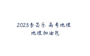 2023李芸乐 高考地理 地理加油包-51自学联盟