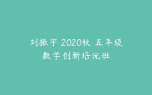 刘振宇 2020秋 五年级数学创新培优班-51自学联盟