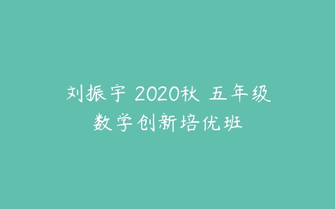 刘振宇 2020秋 五年级数学创新培优班-51自学联盟