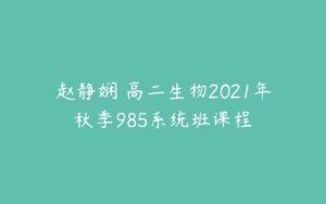 赵静娴 高二生物2021年秋季985系统班课程-51自学联盟