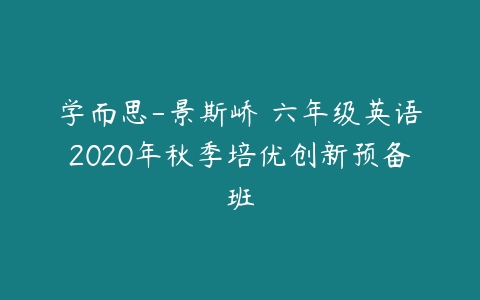 学而思-景斯峤 六年级英语2020年秋季培优创新预备班-51自学联盟